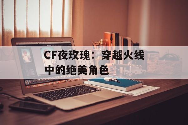 CF夜玫瑰：穿越火线中的绝美角色