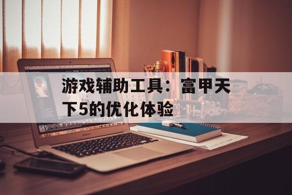游戏辅助工具：富甲天下5的优化体验