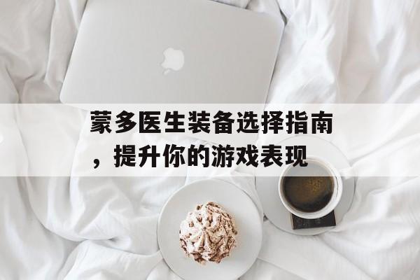 蒙多医生装备选择指南，提升你的游戏表现