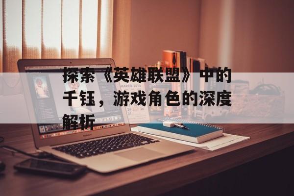 探索《英雄联盟》中的千钰，游戏角色的深度解析