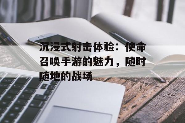 沉浸式射击体验：使命召唤手游的魅力，随时随地的战场