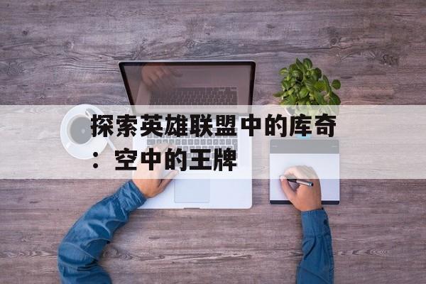 探索英雄联盟中的库奇：空中的王牌