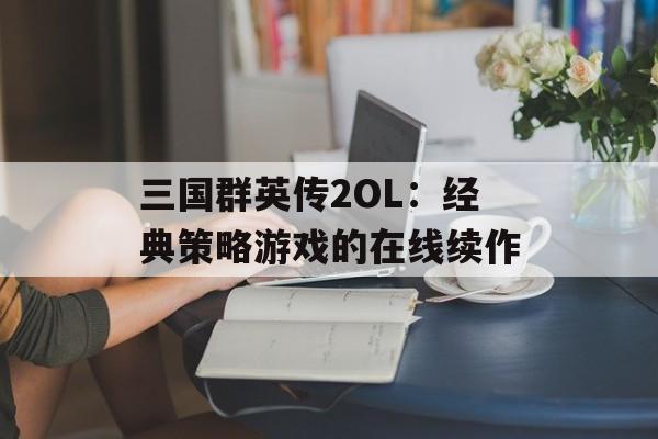 三国群英传2OL：经典策略游戏的在线续作