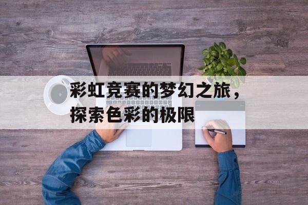 彩虹竞赛的梦幻之旅，探索色彩的极限