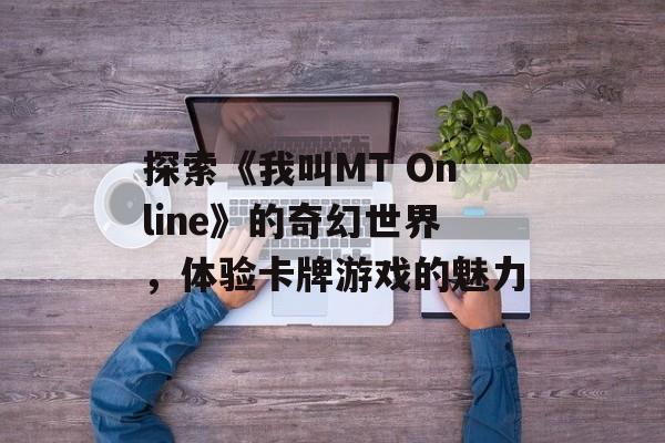 探索《我叫MT Online》的奇幻世界，体验卡牌游戏的魅力