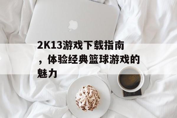 2K13游戏下载指南，体验经典篮球游戏的魅力
