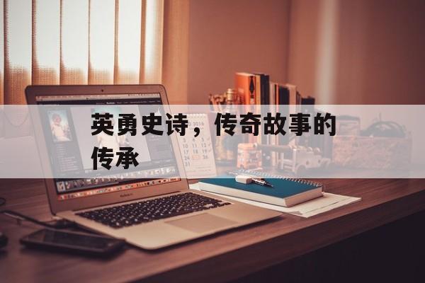 英勇史诗，传奇故事的传承