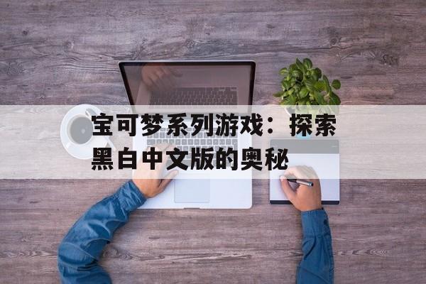 宝可梦系列游戏：探索黑白中文版的奥秘