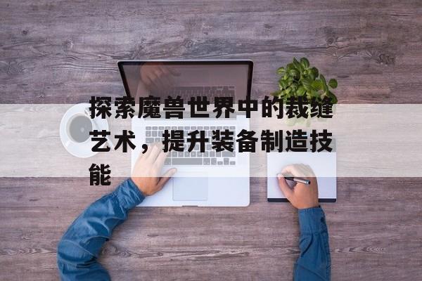 探索魔兽世界中的裁缝艺术，提升装备制造技能