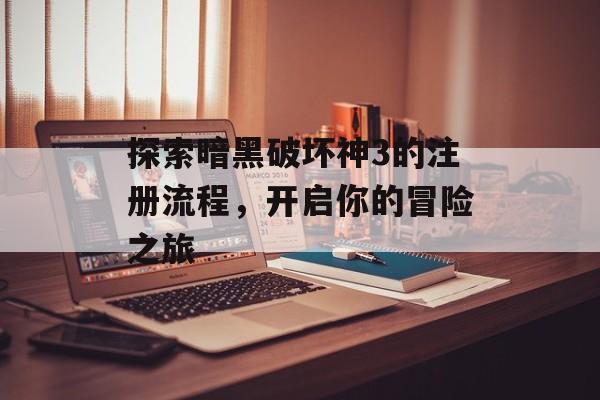 探索暗黑破坏神3的注册流程，开启你的冒险之旅