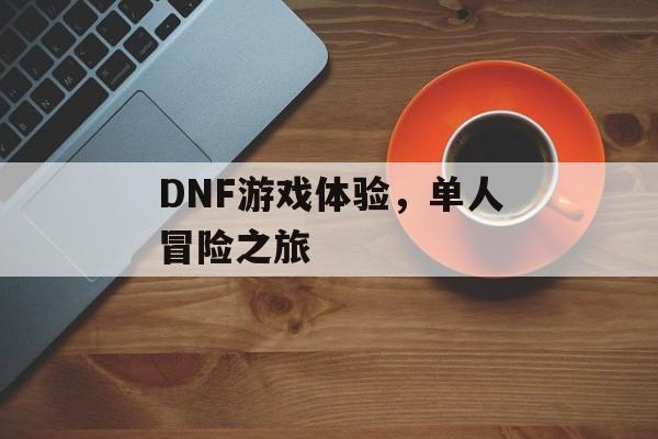 DNF游戏体验，单人冒险之旅