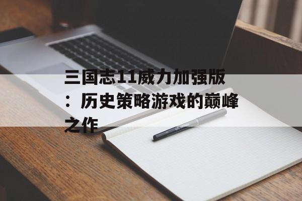 三国志11威力加强版：历史策略游戏的巅峰之作