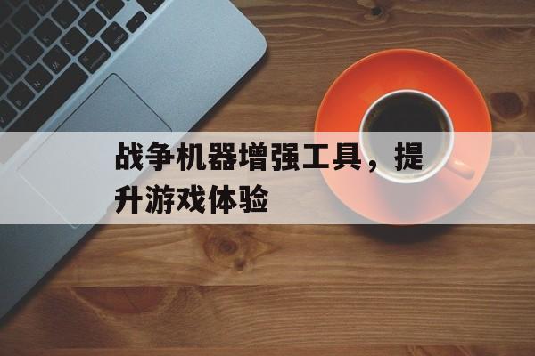 战争机器增强工具，提升游戏体验