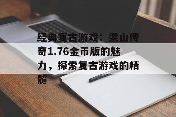 经典复古游戏：梁山传奇1.76金币版的魅力，探索复古游戏的精髓