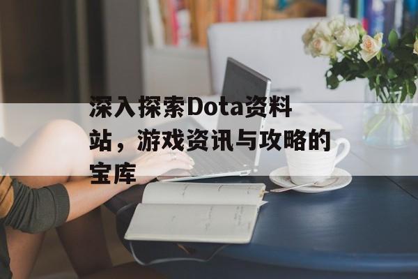 深入探索Dota资料站，游戏资讯与攻略的宝库