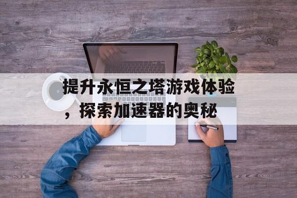 提升永恒之塔游戏体验，探索加速器的奥秘