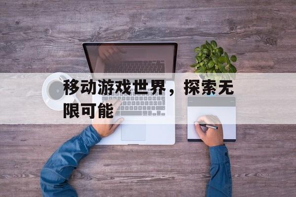 移动游戏世界，探索无限可能