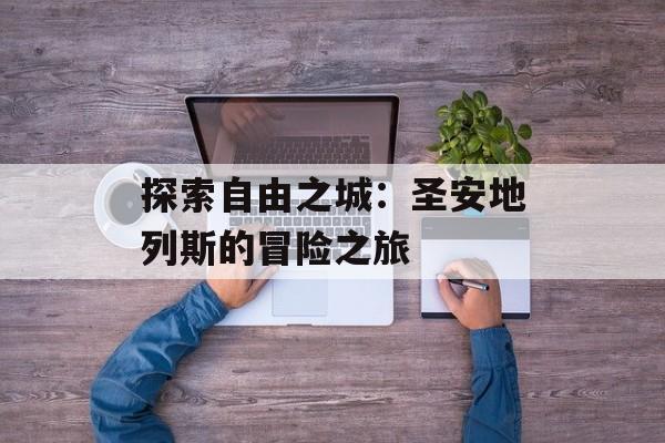 探索自由之城：圣安地列斯的冒险之旅
