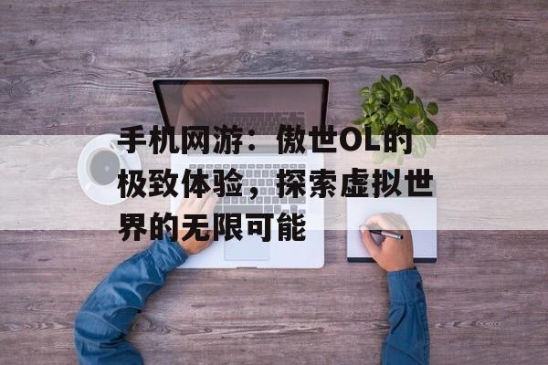 手机网游：傲世OL的极致体验，探索虚拟世界的无限可能