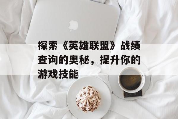 探索《英雄联盟》战绩查询的奥秘，提升你的游戏技能