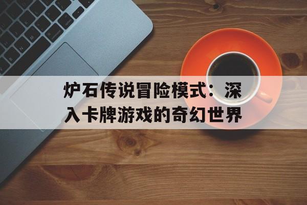 炉石传说冒险模式：深入卡牌游戏的奇幻世界