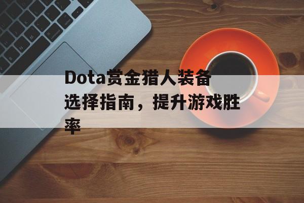 Dota赏金猎人装备选择指南，提升游戏胜率
