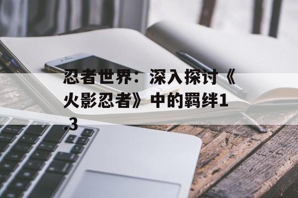 忍者世界：深入探讨《火影忍者》中的羁绊1.3