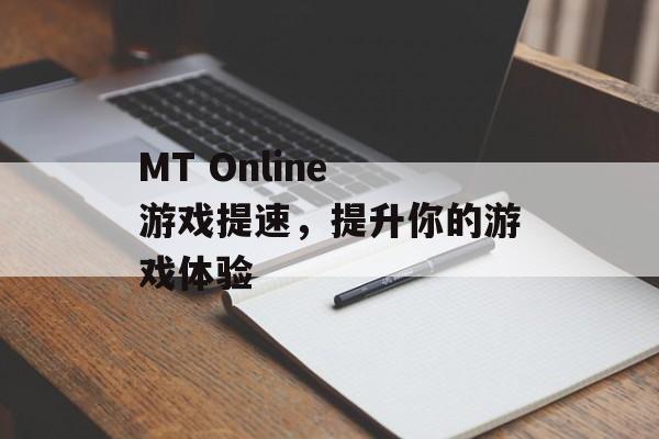 MT Online 游戏提速，提升你的游戏体验