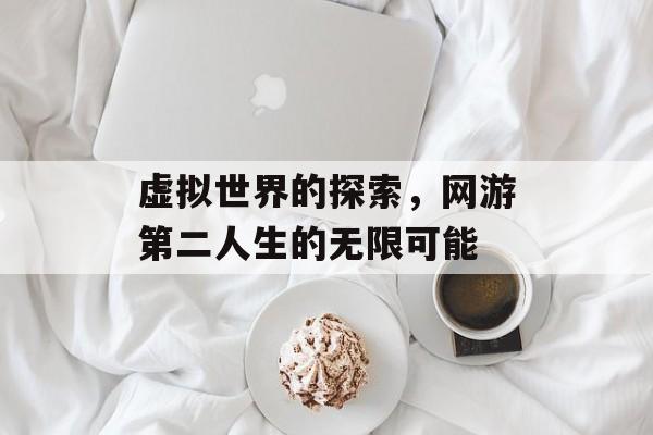 虚拟世界的探索，网游第二人生的无限可能