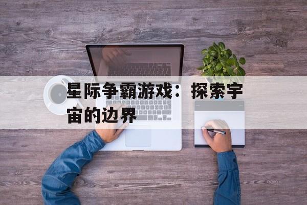 星际争霸游戏：探索宇宙的边界
