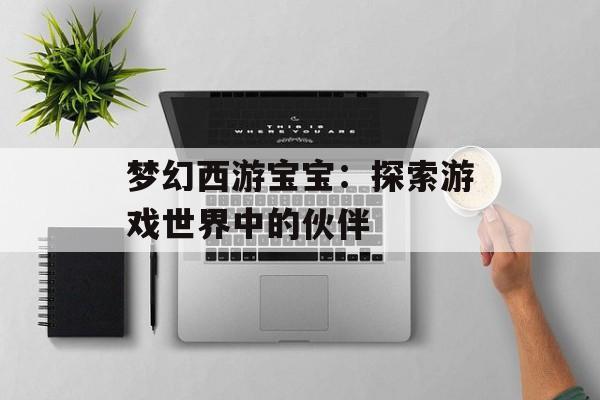 梦幻西游宝宝：探索游戏世界中的伙伴