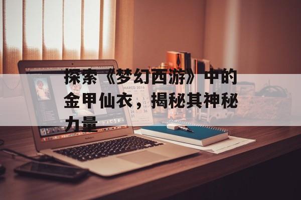 探索《梦幻西游》中的金甲仙衣，揭秘其神秘力量