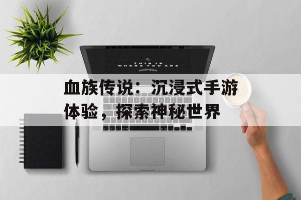 血族传说：沉浸式手游体验，探索神秘世界