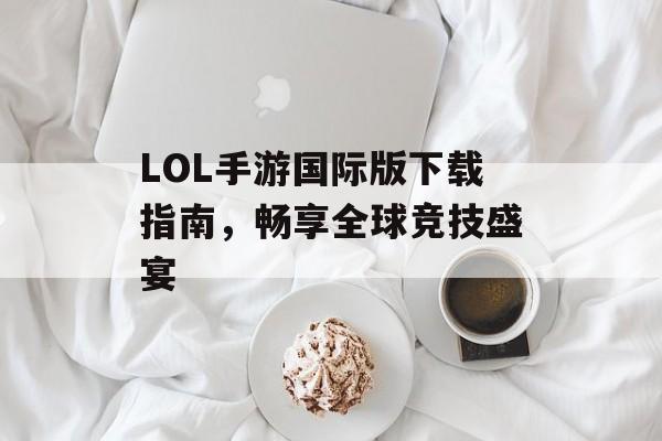 LOL手游国际版下载指南，畅享全球竞技盛宴