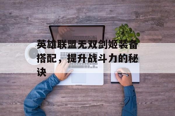英雄联盟无双剑姬装备搭配，提升战斗力的秘诀