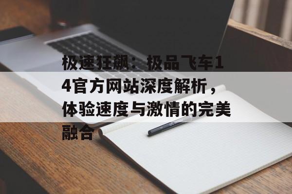 极速狂飙：极品飞车14官方网站深度解析，体验速度与激情的完美融合