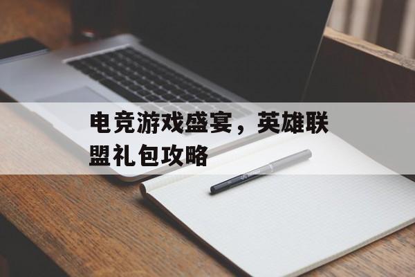电竞游戏盛宴，英雄联盟礼包攻略