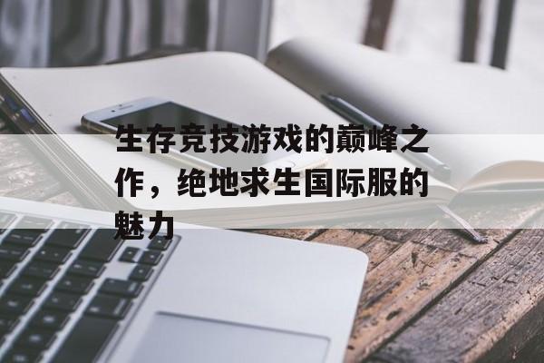 生存竞技游戏的巅峰之作，绝地求生国际服的魅力