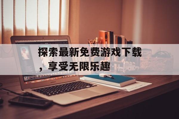 探索最新免费游戏下载，享受无限乐趣