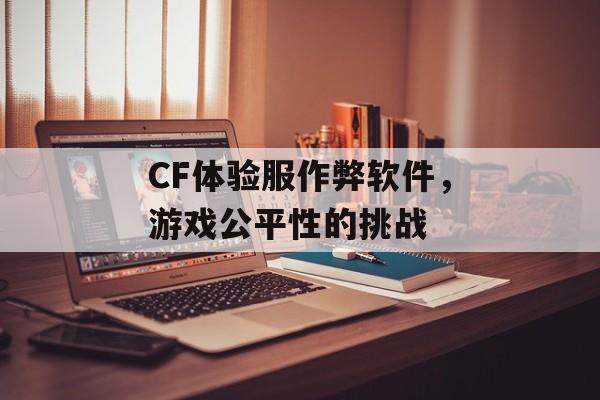 CF体验服作弊软件，游戏公平性的挑战