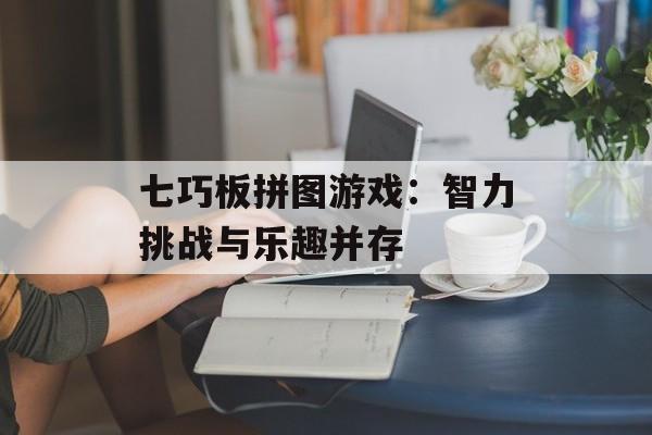 七巧板拼图游戏：智力挑战与乐趣并存