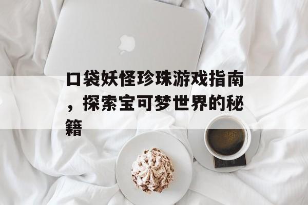 口袋妖怪珍珠游戏指南，探索宝可梦世界的秘籍