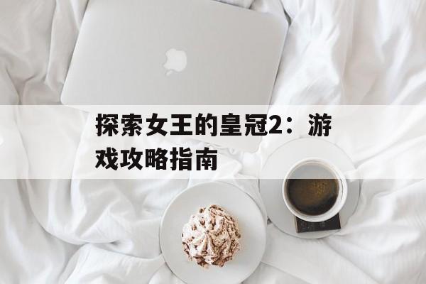 探索女王的皇冠2：游戏攻略指南