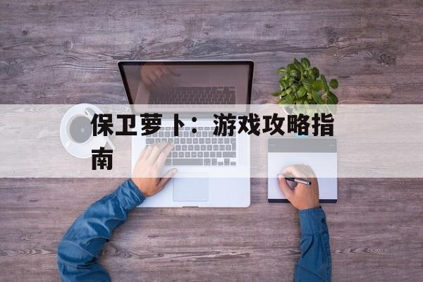 保卫萝卜：游戏攻略指南