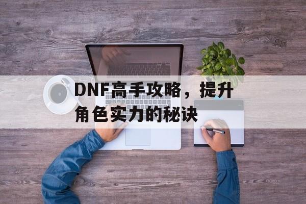 DNF高手攻略，提升角色实力的秘诀