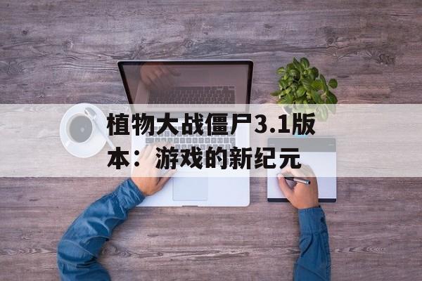 植物大战僵尸3.1版本：游戏的新纪元
