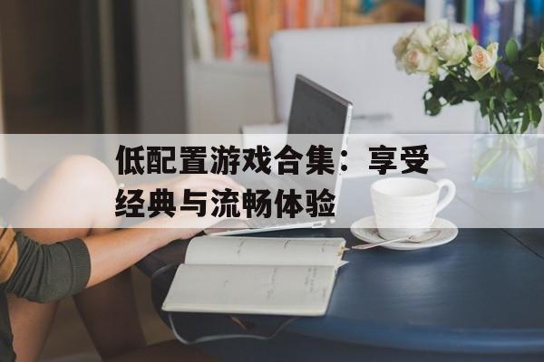 低配置游戏合集：享受经典与流畅体验