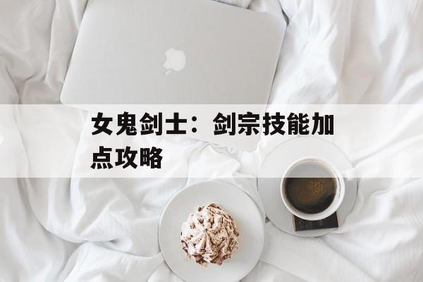 女鬼剑士：剑宗技能加点攻略