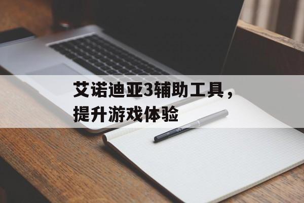 艾诺迪亚3辅助工具，提升游戏体验