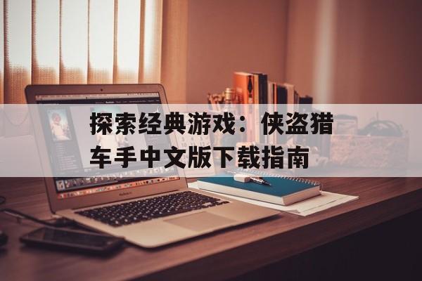 探索经典游戏：侠盗猎车手中文版下载指南